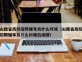 山西省高校招聘辅导员什么时候（山西省高校招聘辅导员什么时候出成绩）