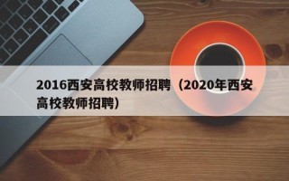 2016西安高校教师招聘（2020年西安高校教师招聘）
