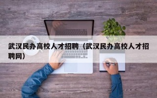 武汉民办高校人才招聘（武汉民办高校人才招聘网）