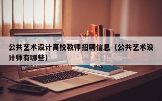 公共艺术设计高校教师招聘信息（公共艺术设计师有哪些）