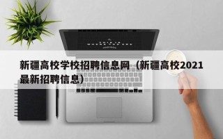 新疆高校学校招聘信息网（新疆高校2021最新招聘信息）