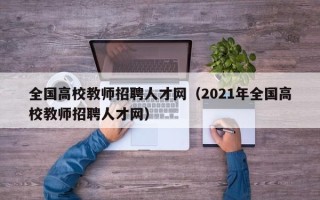 全国高校教师招聘人才网（2021年全国高校教师招聘人才网）