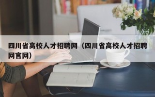 四川省高校人才招聘网（四川省高校人才招聘网官网）
