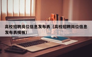 高校招聘岗位信息发布表(高校招聘岗位信息发布表模板) 高校招聘岗位信息发布表(高校招聘岗位信息发布表模板)
