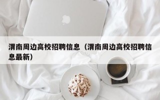 渭南周边高校招聘信息（渭南周边高校招聘信息最新）