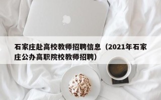 石家庄赴高校教师招聘信息（2021年石家庄公办高职院校教师招聘）
