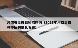 河南省高校教师招聘网（2021年河南高校教师招聘信息专题）