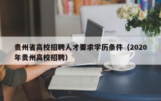 贵州省高校招聘人才要求学历条件（2020年贵州高校招聘）