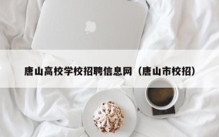 唐山高校学校招聘信息网（唐山市校招）