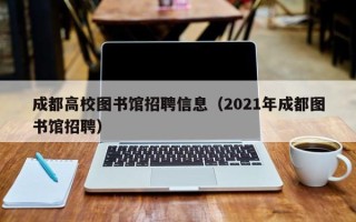 成都高校图书馆招聘信息（2021年成都图书馆招聘）