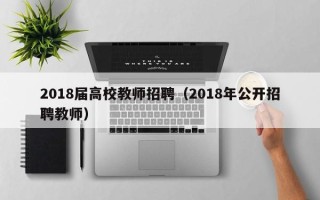 2018届高校教师招聘（2018年公开招聘教师）