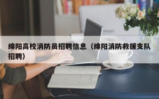 绵阳高校消防员招聘信息（绵阳消防救援支队招聘）