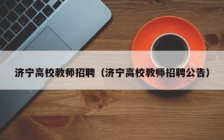 济宁高校教师招聘（济宁高校教师招聘公告）