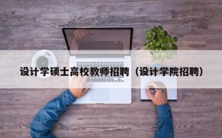 设计学硕士高校教师招聘（设计学院招聘）