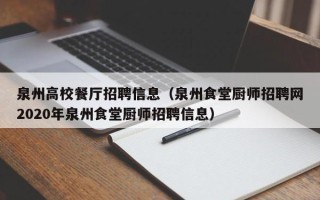 泉州高校餐厅招聘信息（泉州食堂厨师招聘网2020年泉州食堂厨师招聘信息）