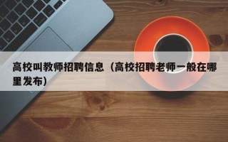高校叫教师招聘信息（高校招聘老师一般在哪里发布）