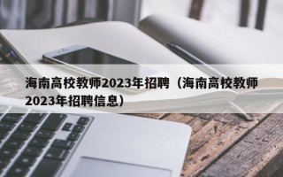 海南高校教师2023年招聘（海南高校教师2023年招聘信息）