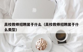 高校教师招聘属于什么（高校教师招聘属于什么类型）