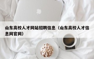 山东高校人才网站招聘信息（山东高校人才信息网官网）