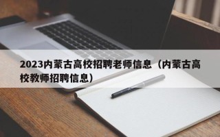 2023内蒙古高校招聘老师信息（内蒙古高校教师招聘信息）
