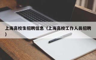 上海高校生招聘信息（上海高校工作人员招聘）
