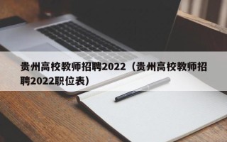 贵州高校教师招聘2022（贵州高校教师招聘2022职位表）