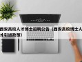 西安高校人才博士招聘公告（西安高校博士人才引进政策）