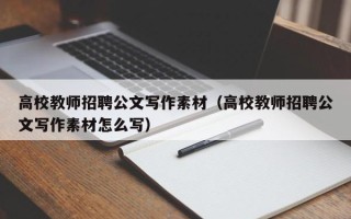 高校教师招聘公文写作素材（高校教师招聘公文写作素材怎么写）