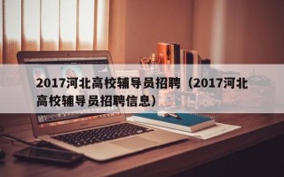 2017河北高校辅导员招聘（2017河北高校辅导员招聘信息）