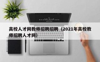 高校人才网教师招聘招聘（2021年高校教师招聘人才网）