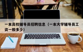 一本高校辅导员招聘信息（一本大学辅导员工资一般多少）