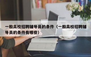 一般高校招聘辅导员的条件（一般高校招聘辅导员的条件有哪些）