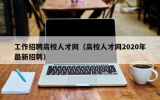 工作招聘高校人才网（高校人才网2020年最新招聘）