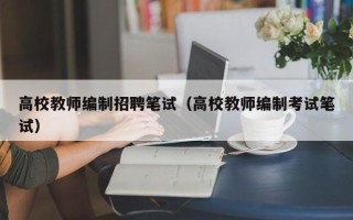 高校教师编制招聘笔试（高校教师编制考试笔试）