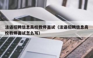 法语招聘信息高校教师面试（法语招聘信息高校教师面试怎么写）