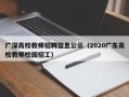 广深高校教师招聘信息公示（2020广东高校教师校园招工）