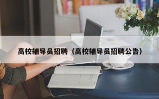 高校辅导员招聘（高校辅导员招聘公告）