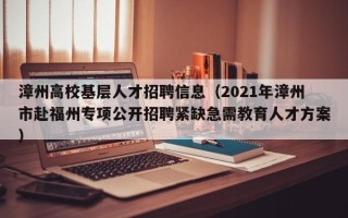 漳州高校基层人才招聘信息（2021年漳州市赴福州专项公开招聘紧缺急需教育人才方案）