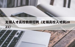 无锡人才高校教师招聘（无锡高校人才网2021）