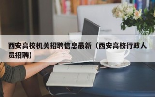 西安高校机关招聘信息最新（西安高校行政人员招聘）