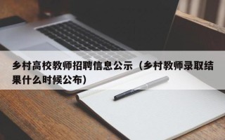乡村高校教师招聘信息公示（乡村教师录取结果什么时候公布）