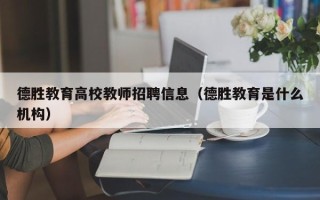 德胜教育高校教师招聘信息（德胜教育是什么机构）
