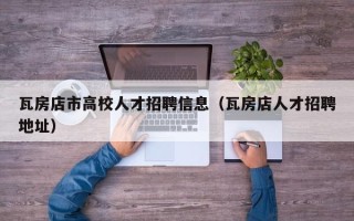 瓦房店市高校人才招聘信息（瓦房店人才招聘地址）
