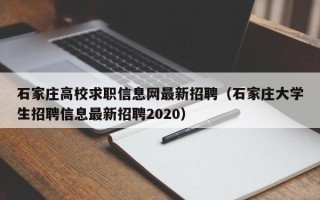 石家庄高校求职信息网最新招聘（石家庄大学生招聘信息最新招聘2020）