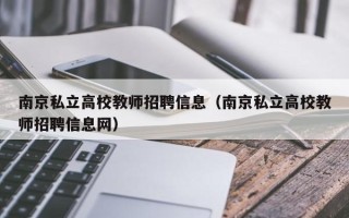 南京私立高校教师招聘信息（南京私立高校教师招聘信息网）