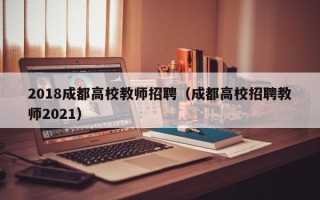 2018成都高校教师招聘（成都高校招聘教师2021）