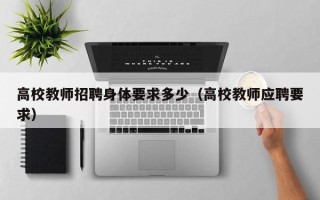 高校教师招聘身体要求多少（高校教师应聘要求）
