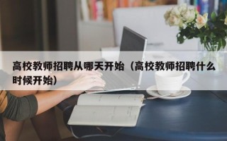 高校教师招聘从哪天开始（高校教师招聘什么时候开始）