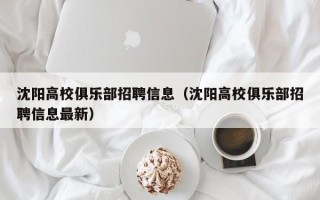 沈阳高校俱乐部招聘信息（沈阳高校俱乐部招聘信息最新）