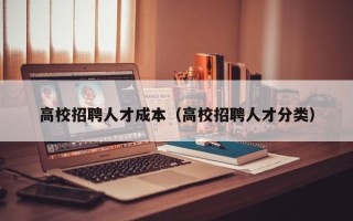 高校招聘人才成本（高校招聘人才分类）